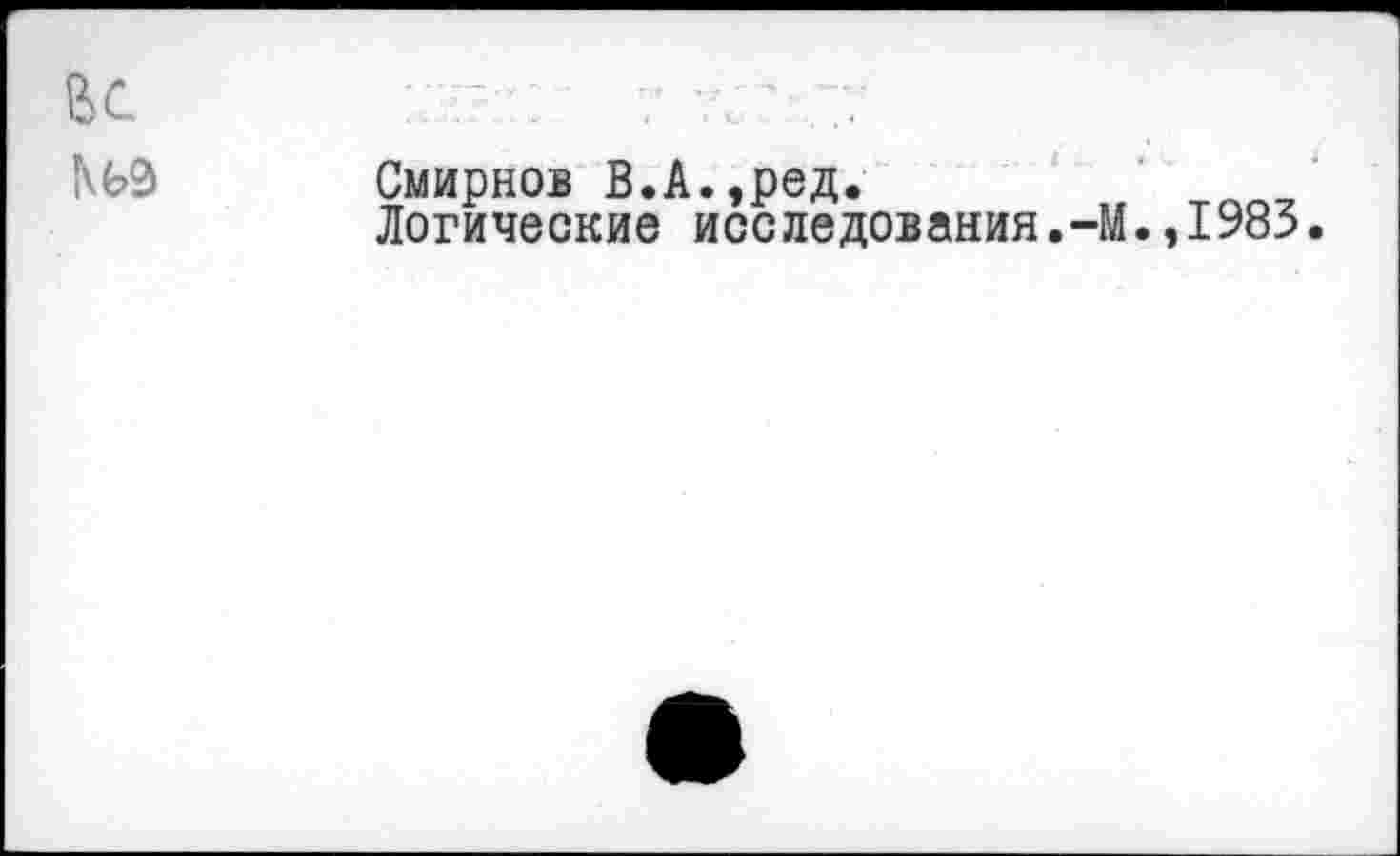 ﻿Смирнов В.А.,ред.
Логические исследования.-М.,1983.